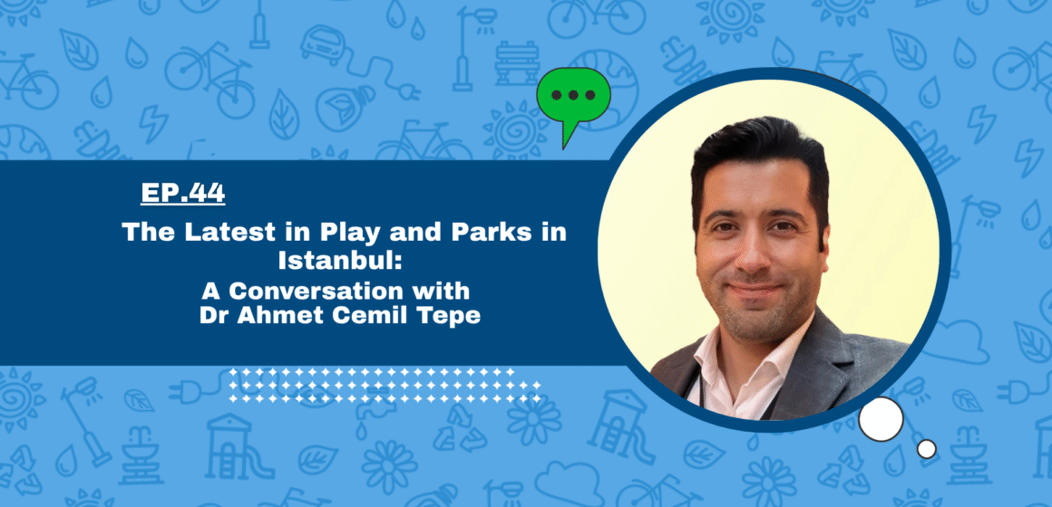 The Latest in Play and Parks in Istanbul: A Conversation with Dr Ahmet Cemil Tepe